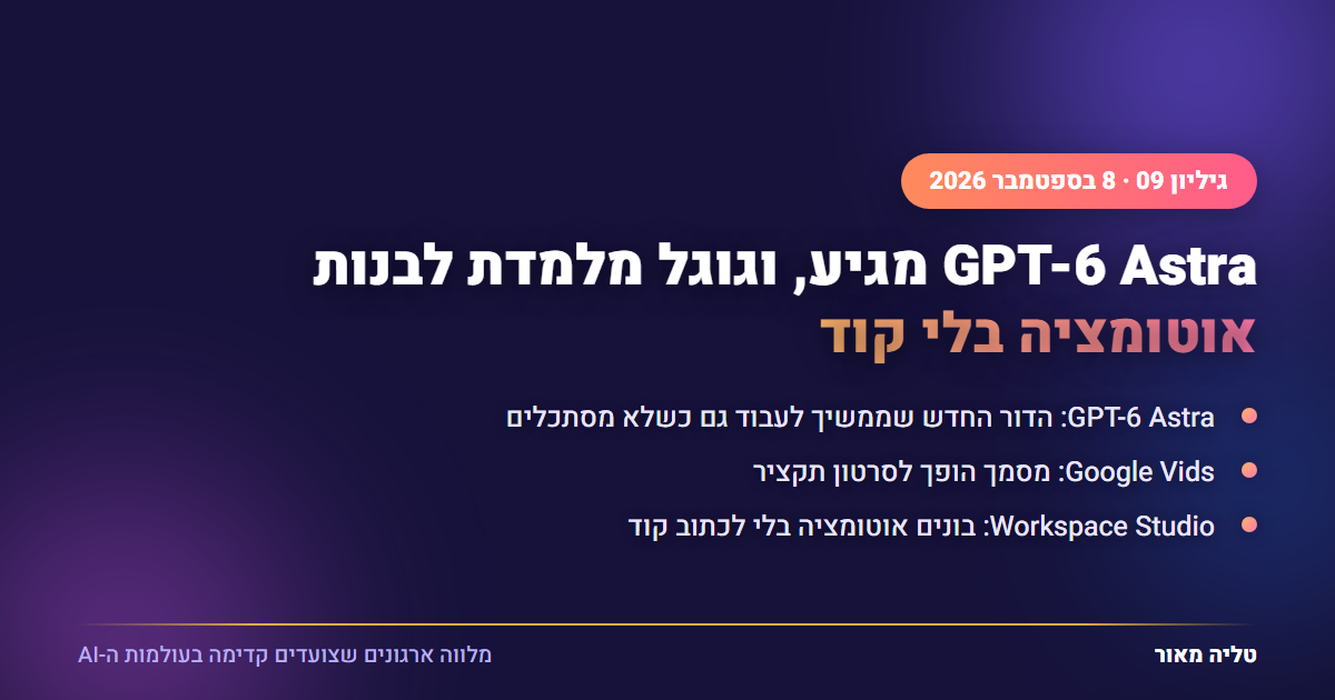 GPT-6 Astra מגיע, וגוגל מלמדת לבנות אוטומציה בלי קוד - גיליון 09, 8 בספטמבר 2026