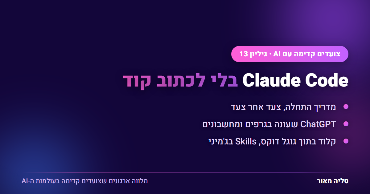 צועדים קדימה עם AI - גיליון 13: Claude Code בלי לכתוב קוד, ChatGPT שעונה בגרפים, וקלוד בתוך גוגל דוקס